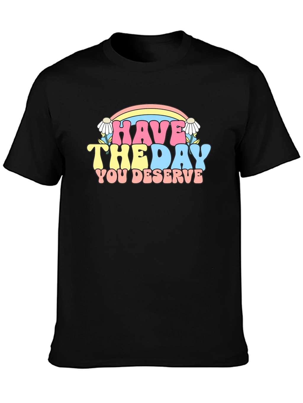 Have The Day You Deserve Graphic Tee